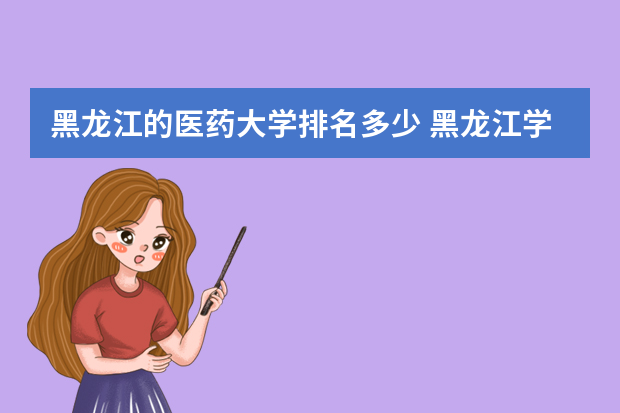 黑龙江的医药大学排名多少 黑龙江学校排名